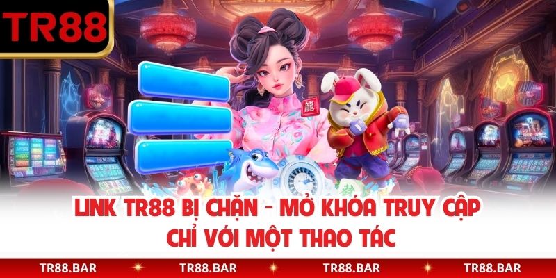 Link TR88 Bị Chặn - Mở Khóa Truy Cập Chỉ Với Một Thao Tác